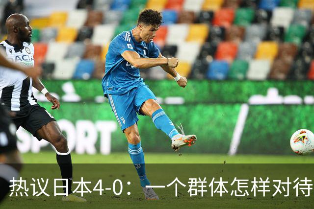热议日本4-0：一个群体怎样对待足球 足球就怎样对待他们